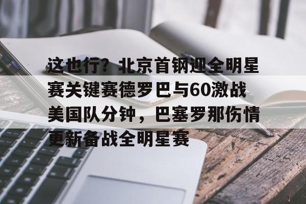 这也行？北京首钢迎全明星赛关键赛德罗巴与60激战美国队分钟，巴塞罗那伤情更新备战全明星赛的简单介绍