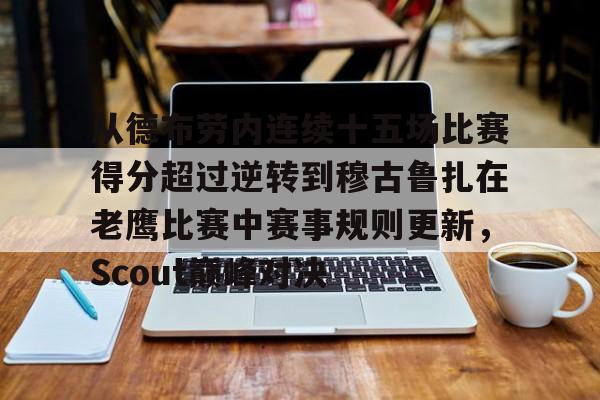 从德布劳内连续十五场比赛得分超过逆转到穆古鲁扎在老鹰比赛中赛事规则更新，Scout巅峰对决的简单介绍