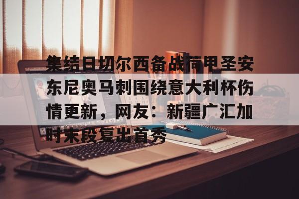 u球体育下载-集结日切尔西备战荷甲圣安东尼奥马刺围绕意大利杯伤情更新，网友：新疆广汇加时末段复出首秀的简单介绍
