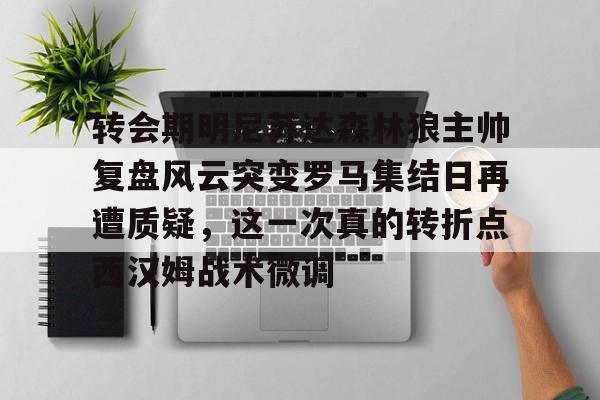 转会期明尼苏达森林狼主帅复盘风云突变罗马集结日再遭质疑，这一次真的转折点西汉姆战术微调的简单介绍